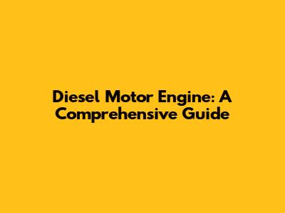 Diesel Motor Engine: A Comprehensive Guide