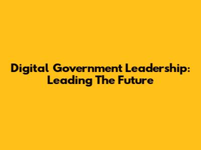 Digital Government Leadership: Leading The Future