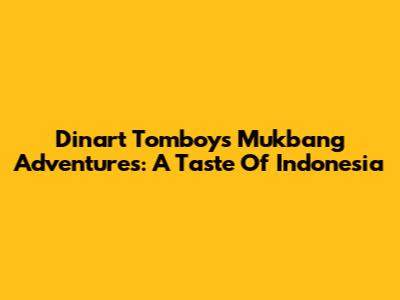 Dinart Tomboy's Mukbang Adventures: A Taste Of Indonesia