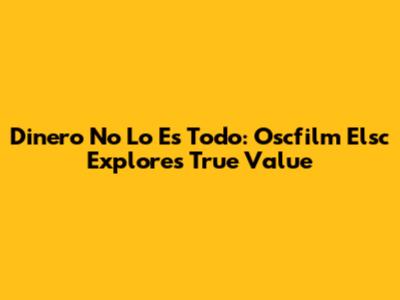 Dinero No Lo Es Todo: Oscfilm Elsc Explores True Value
