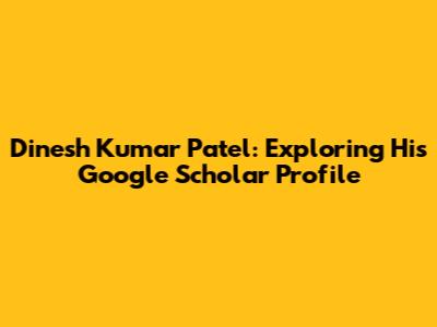 Dinesh Kumar Patel: Exploring His Google Scholar Profile