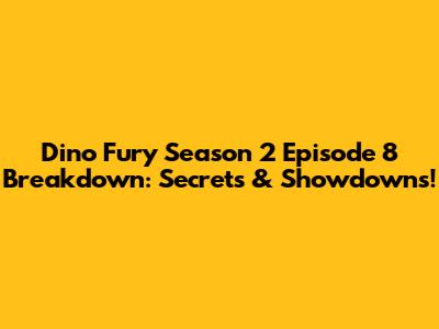 Dino Fury Season 2 Episode 8 Breakdown: Secrets & Showdowns!