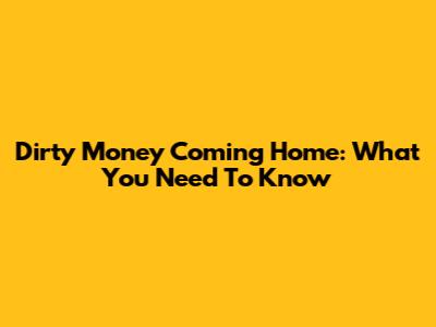 Dirty Money Coming Home: What You Need To Know