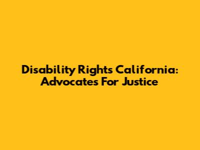 Disability Rights California: Advocates For Justice