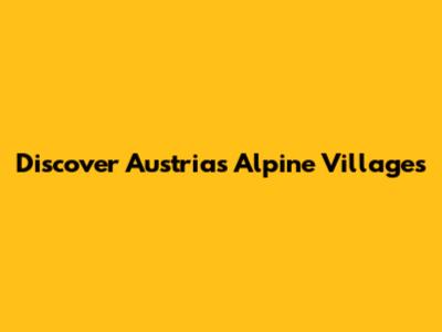 Discover Austria's Alpine Villages