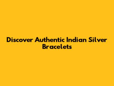 Discover Authentic Indian Silver Bracelets