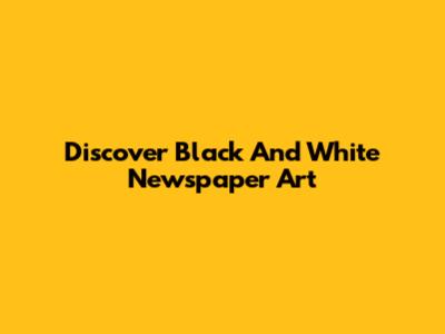 Discover Black And White Newspaper Art