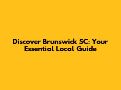 Discover Brunswick SC: Your Essential Local Guide