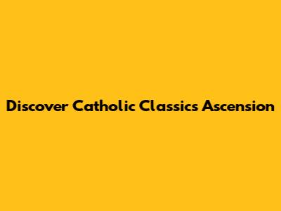 Discover Catholic Classics Ascension