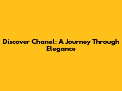 Discover Chanel: A Journey Through Elegance