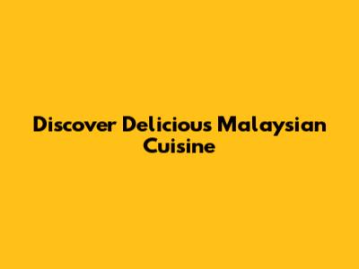 Discover Delicious Malaysian Cuisine
