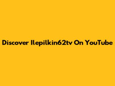 Discover Ilepilkin62tv On YouTube