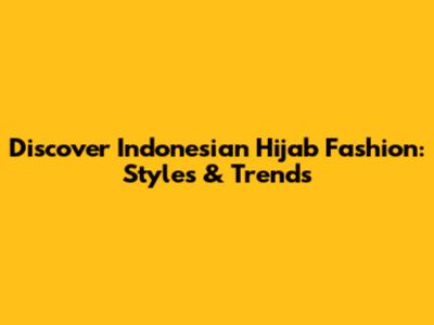 Discover Indonesian Hijab Fashion: Styles & Trends