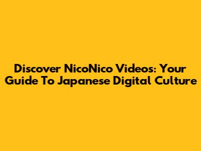 Discover NicoNico Videos: Your Guide To Japanese Digital Culture