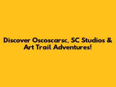 Discover Oscoscarsc, SC Studios & Art Trail Adventures!