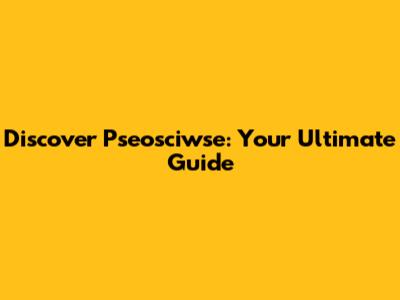 Discover Pseosciwse: Your Ultimate Guide