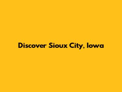 Discover Sioux City, Iowa