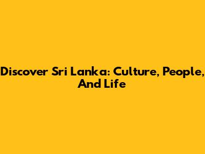 Discover Sri Lanka: Culture, People, And Life