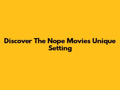 Discover The "Nope" Movie's Unique Setting