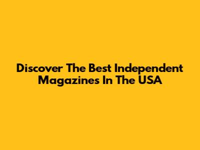 Discover The Best Independent Magazines In The USA
