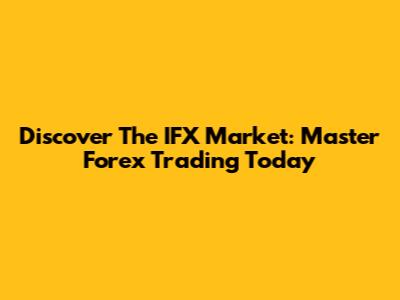 Discover The IFX Market: Master Forex Trading Today