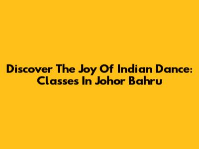 Discover The Joy Of Indian Dance: Classes In Johor Bahru