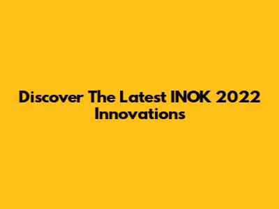 Discover The Latest INOK 2022 Innovations