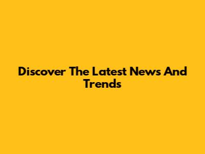Discover The Latest News And Trends