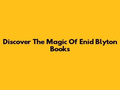 Discover The Magic Of Enid Blyton Books