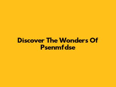 Discover The Wonders Of Psenmfdse