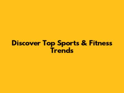 Discover Top Sports & Fitness Trends