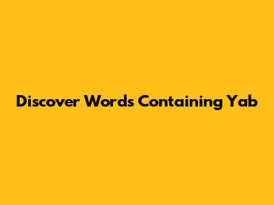 Discover Words Containing 'Yab'