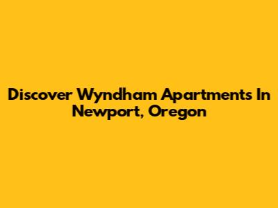 Discover Wyndham Apartments In Newport, Oregon