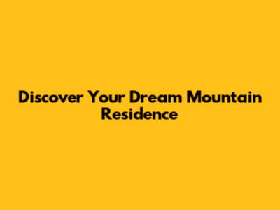 Discover Your Dream Mountain Residence