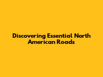 Discovering Essential North American Roads
