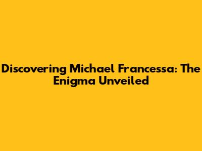 Discovering Michael Francessa: The Enigma Unveiled
