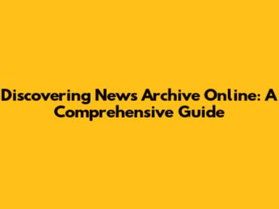 Discovering News Archive Online: A Comprehensive Guide
