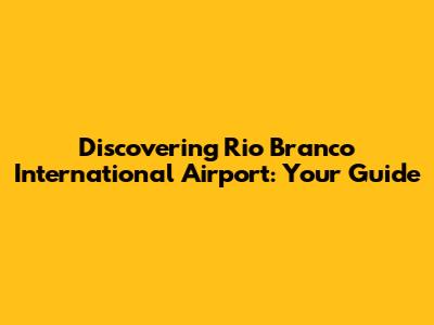Discovering Rio Branco International Airport: Your Guide