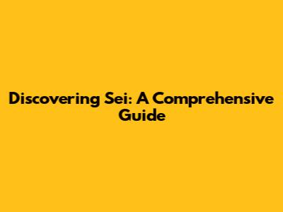 Discovering Sei: A Comprehensive Guide