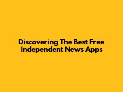 Discovering The Best Free Independent News Apps