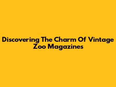 Discovering The Charm Of Vintage Zoo Magazines
