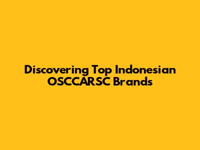Discovering Top Indonesian OSCCARSC Brands