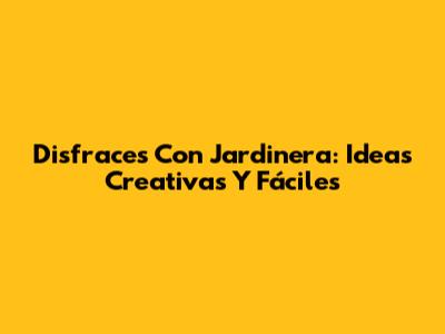 Disfraces Con Jardinera: Ideas Creativas Y Fáciles