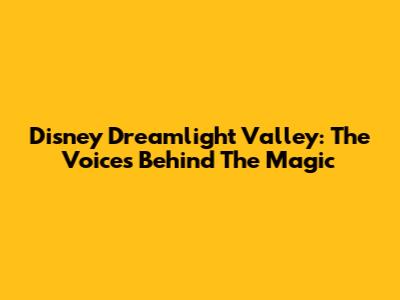 Disney Dreamlight Valley: The Voices Behind The Magic