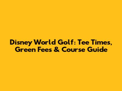 Disney World Golf: Tee Times, Green Fees & Course Guide
