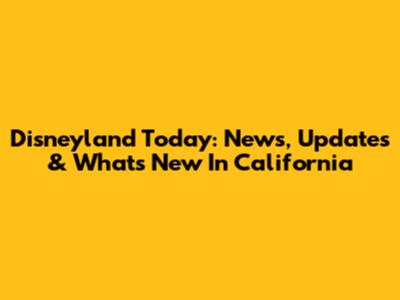 Disneyland Today: News, Updates & What's New In California