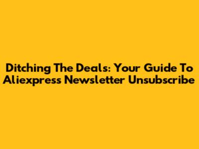 Ditching The Deals: Your Guide To Aliexpress Newsletter Unsubscribe