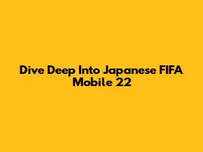 Dive Deep Into Japanese FIFA Mobile 22