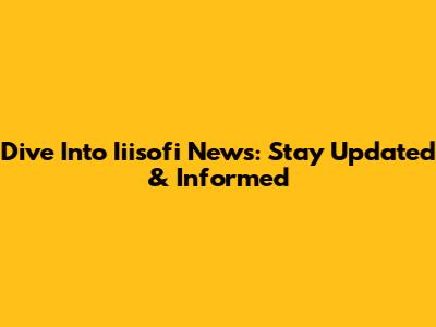 Dive Into Iiisofi News: Stay Updated & Informed