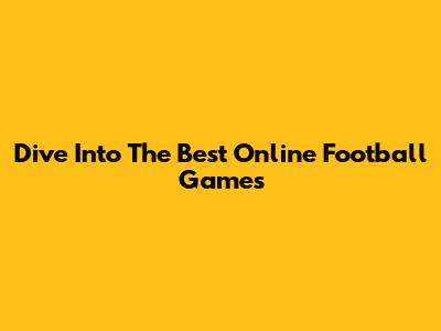 Dive Into The Best Online Football Games
